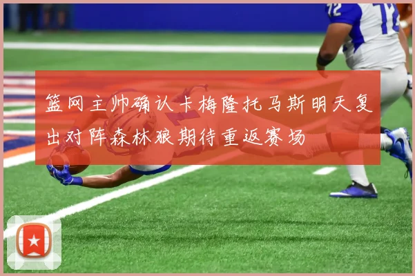 篮网主帅确认卡梅隆托马斯明天复出对阵森林狼期待重返赛场