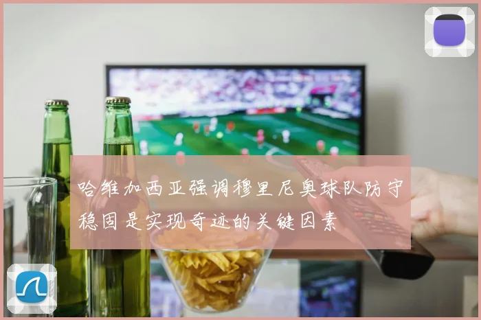 哈维加西亚强调穆里尼奥球队防守稳固是实现奇迹的关键因素