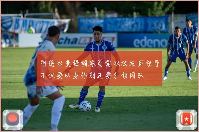 阿德尔曼强调球员需积极发声领导不仅要以身作则还要引领团队