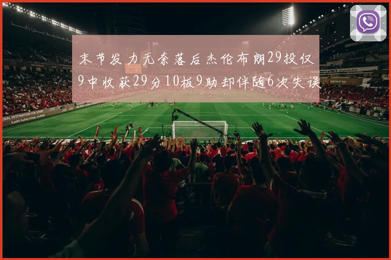 末节发力无奈落后杰伦布朗29投仅9中收获29分10板9助却伴随6次失误