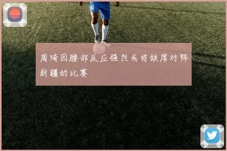 周琦因腰部反应强烈或将缺席对阵新疆的比赛