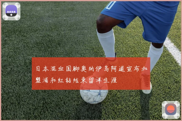 日本混血国脚奥纳伊乌阿道宣布加盟浦和红钻结束留洋生涯