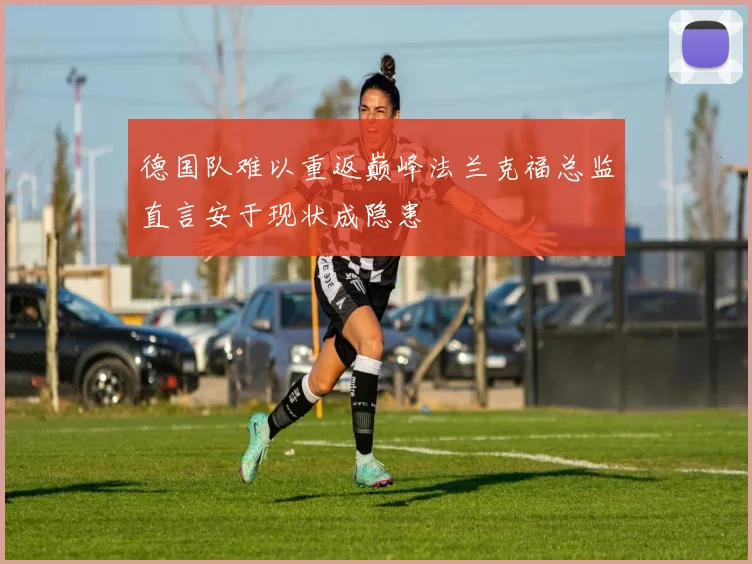 德国队难以重返巅峰法兰克福总监直言安于现状成隐患