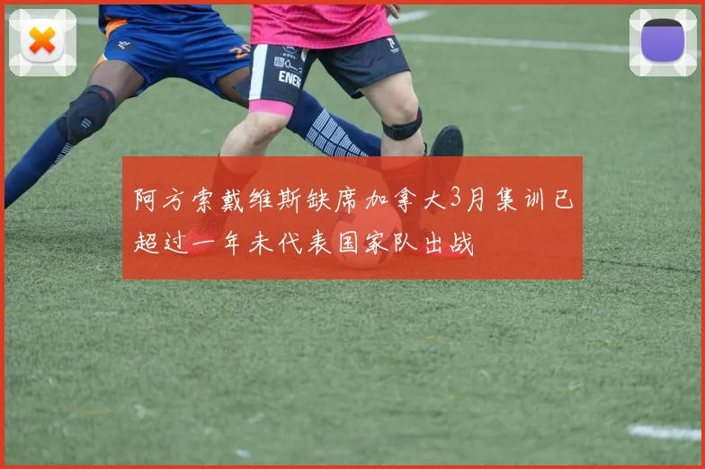 阿方索戴维斯缺席加拿大3月集训已超过一年未代表国家队出战