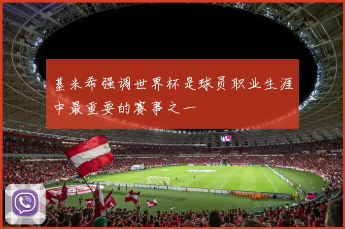 基米希强调世界杯是球员职业生涯中最重要的赛事之一