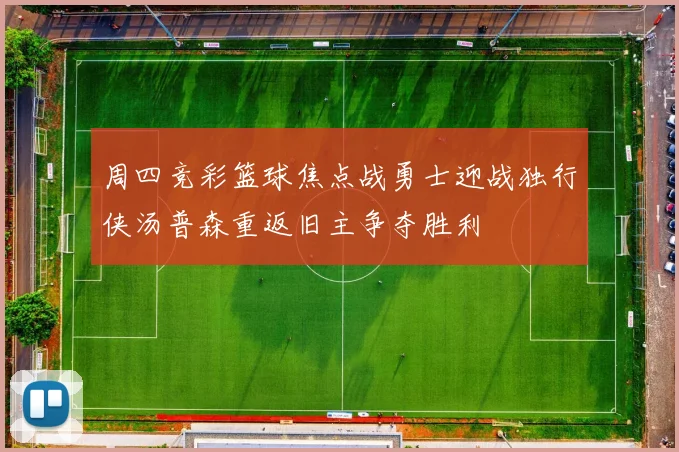 周四竞彩篮球焦点战勇士迎战独行侠汤普森重返旧主争夺胜利