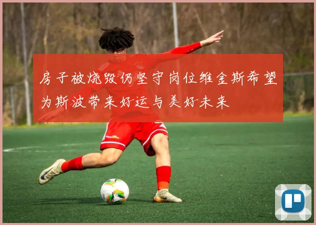 房子被烧毁仍坚守岗位维金斯希望为斯波带来好运与美好未来