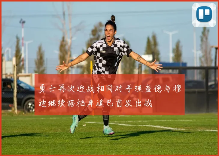 勇士再次迎战相同对手理查德与穆迪继续搭档库追巴首发出战