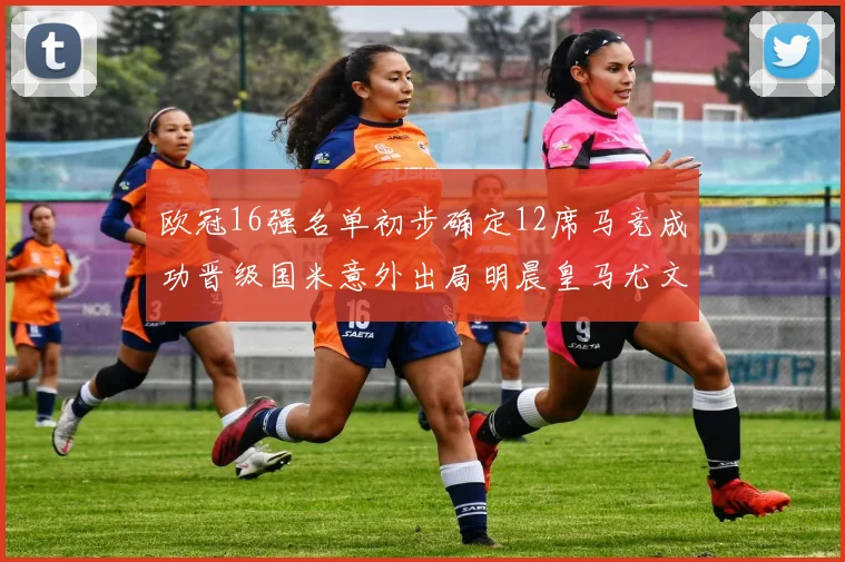 欧冠16强名单初步确定12席马竞成功晋级国米意外出局明晨皇马尤文巴黎争夺晋级资格