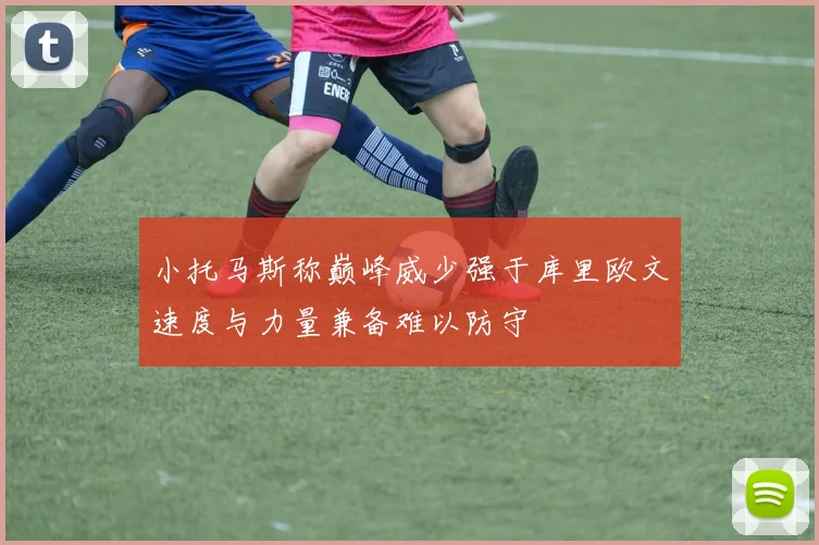 小托马斯称巅峰威少强于库里欧文速度与力量兼备难以防守