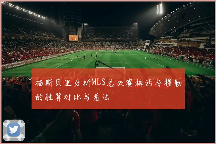 福斯贝里分析MLS总决赛梅西与穆勒的胜算对比与看法