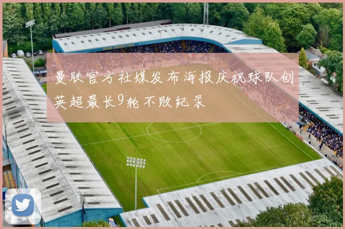 曼联官方社媒发布海报庆祝球队创英超最长9轮不败纪录