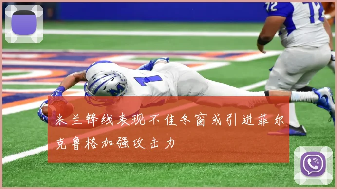 米兰锋线表现不佳冬窗或引进菲尔克鲁格加强攻击力