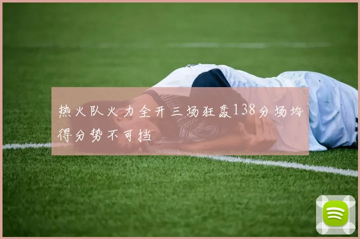 热火队火力全开三场狂轰138分场均得分势不可挡